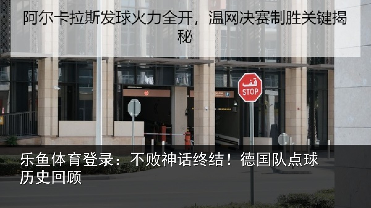 乐鱼体育登录：不败神话终结！德国队点球历史回顾