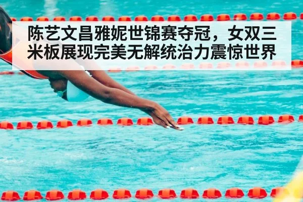 陈艺文昌雅妮世锦赛夺冠，女双三米板展现完美无解统治力震惊世界