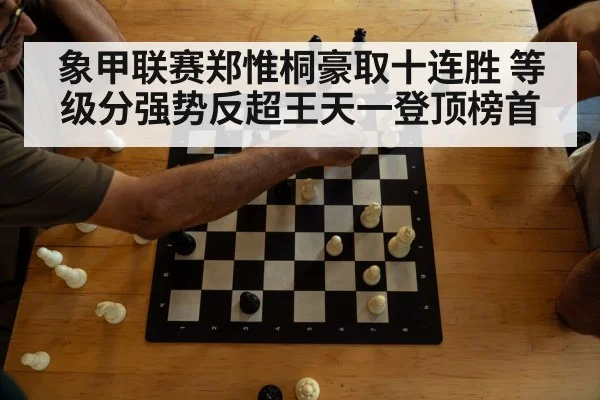 象甲联赛郑惟桐豪取十连胜 等级分强势反超王天一登顶榜首
