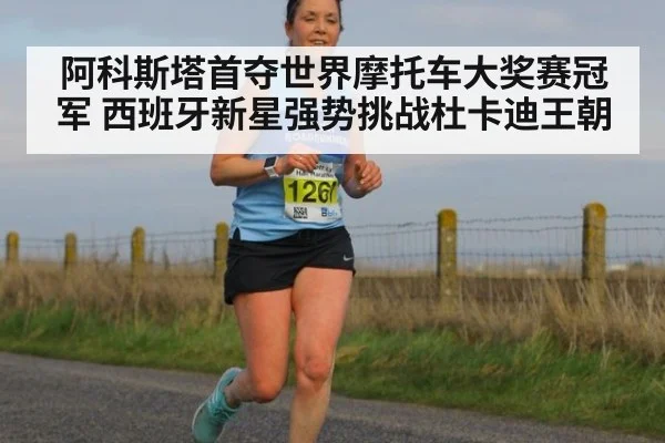 阿科斯塔首夺世界摩托车大奖赛冠军 西班牙新星强势挑战杜卡迪王朝